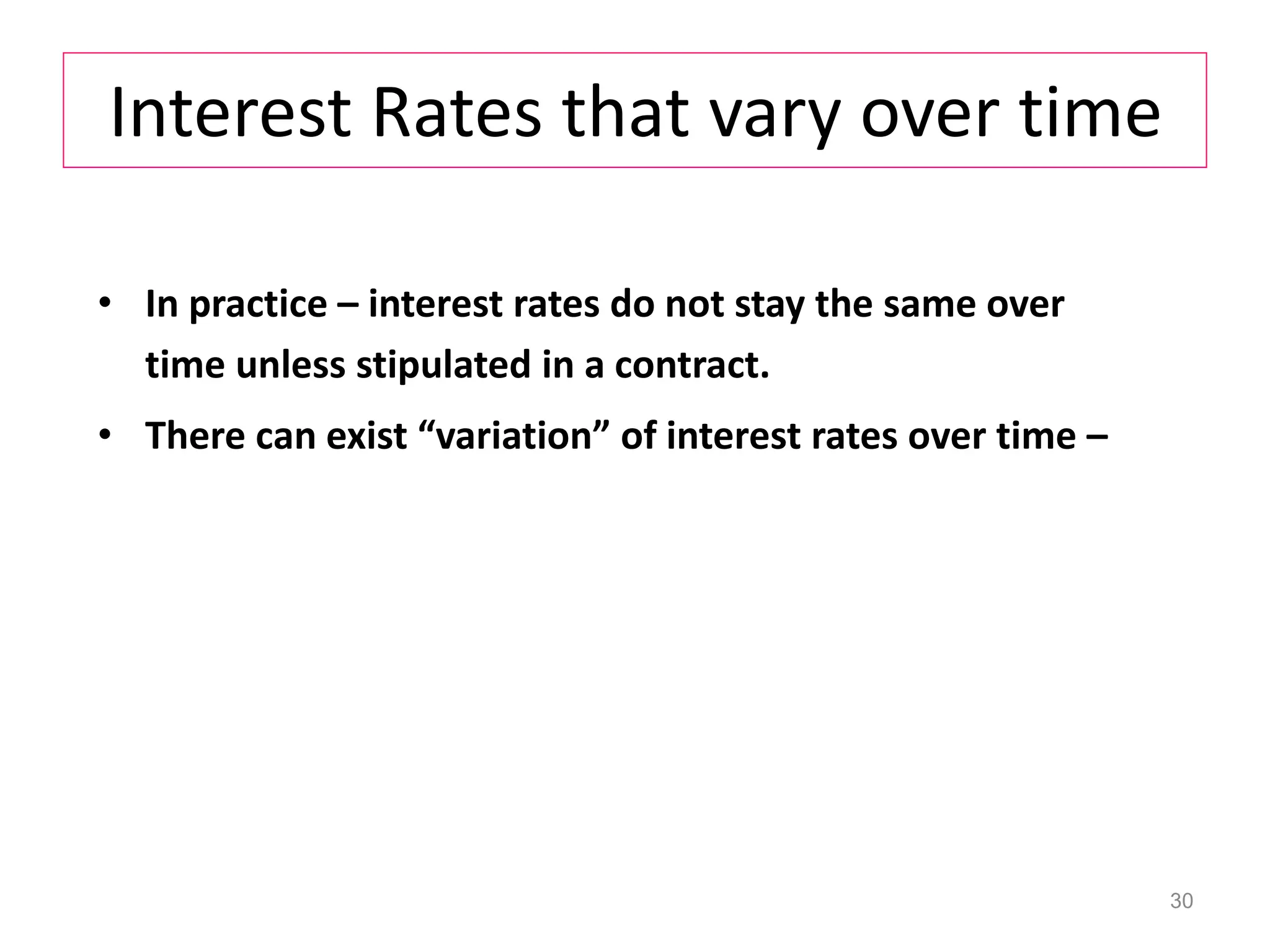 Interest Rates that vary over time
• In practice – interest rates do not stay the same over
time unless stipulated in a contract.
• There can exist “variation” of interest rates over time –
30
 