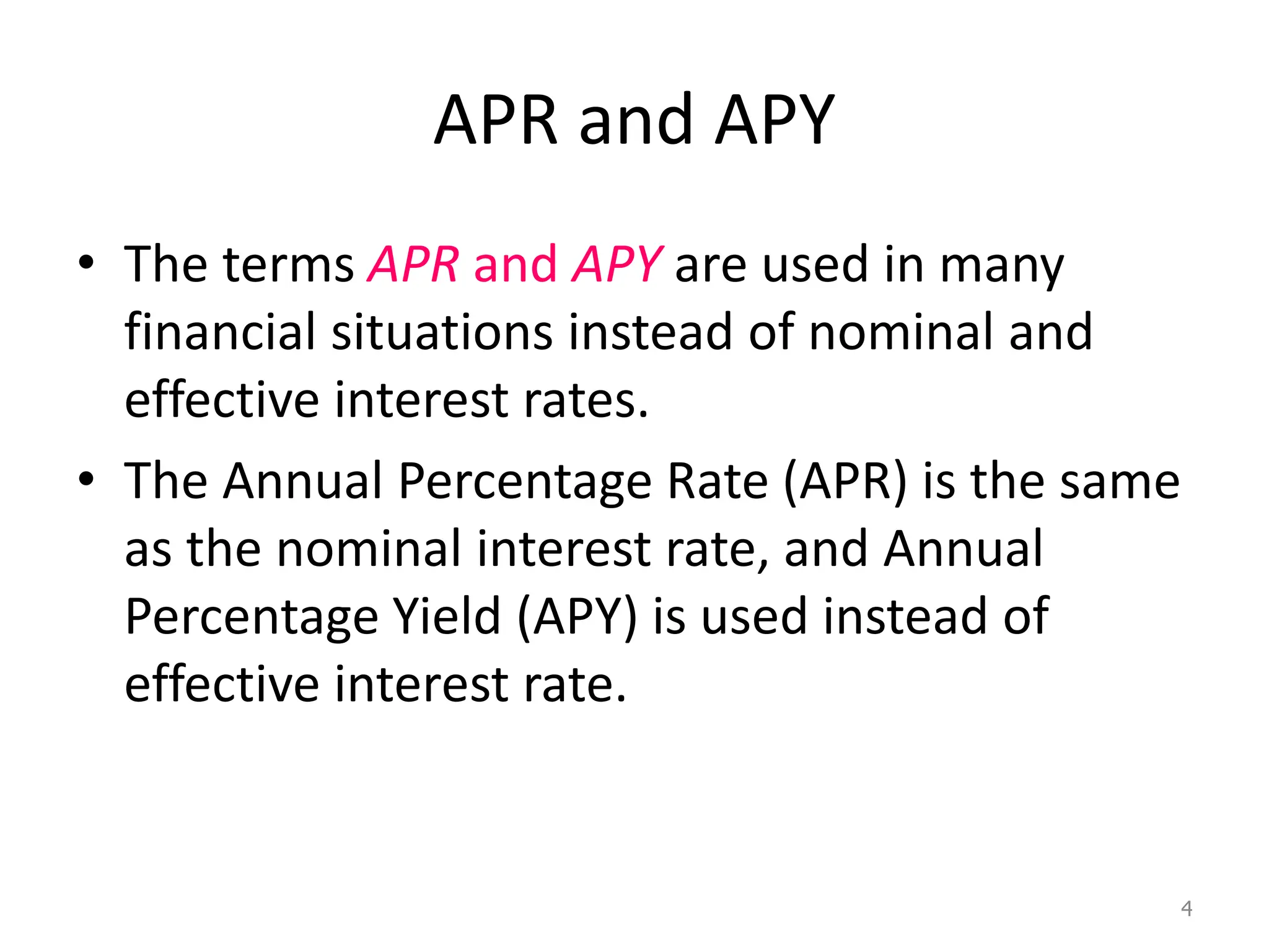 APR and APY
• The terms APR and APY are used in many
financial situations instead of nominal and
effective interest rates.
• The Annual Percentage Rate (APR) is the same
as the nominal interest rate, and Annual
Percentage Yield (APY) is used instead of
effective interest rate.
4
 