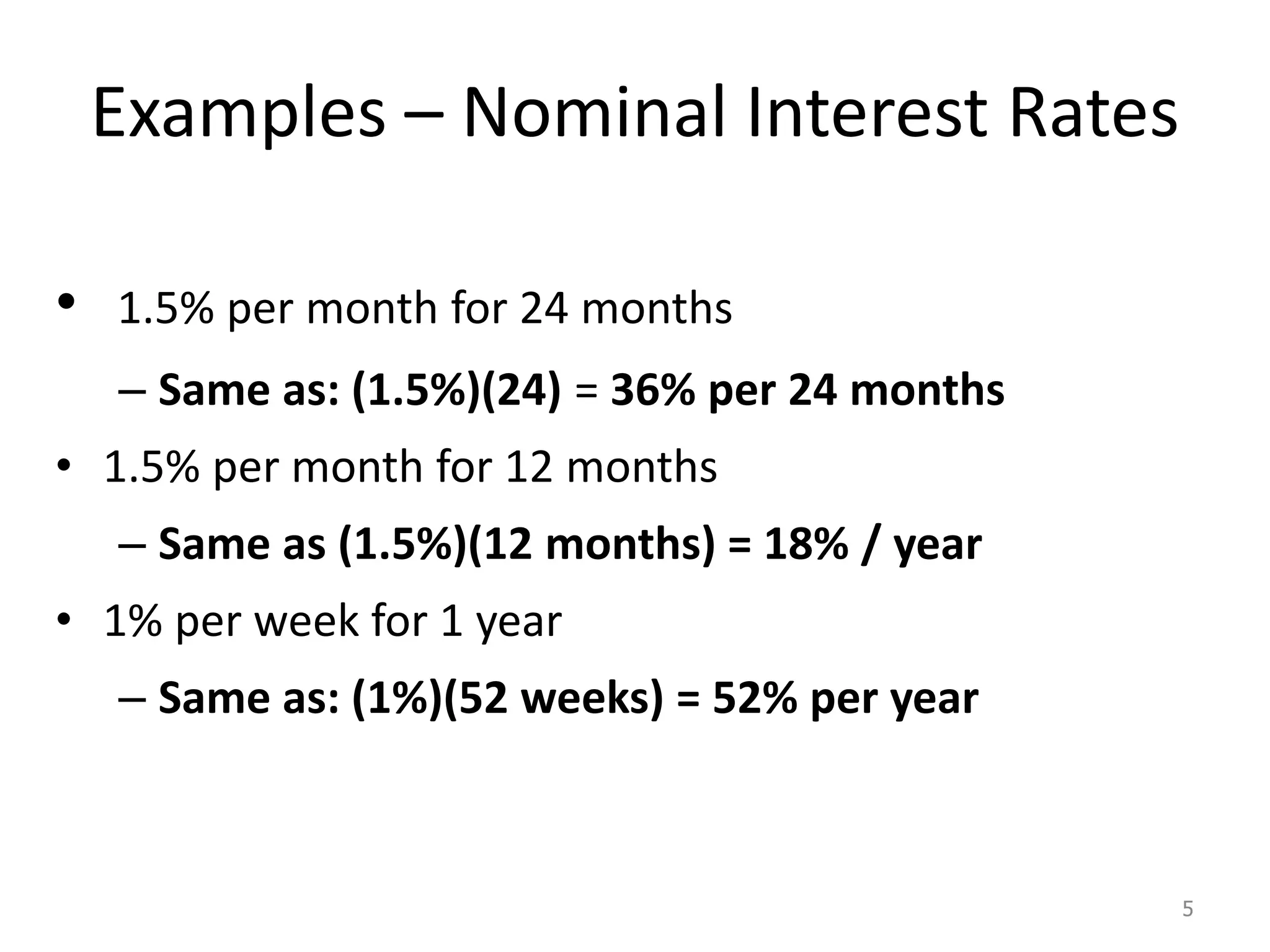 Examples – Nominal Interest Rates
• 1.5% per month for 24 months
– Same as: (1.5%)(24) = 36% per 24 months
• 1.5% per month for 12 months
– Same as (1.5%)(12 months) = 18% / year
• 1% per week for 1 year
– Same as: (1%)(52 weeks) = 52% per year
5
 