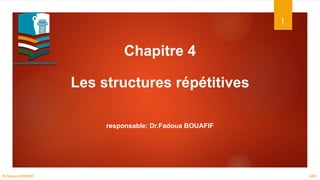 Chapitre 4
Les structures répétitives
responsable: Dr.Fadoua BOUAFIF
1
ASD I
Dr.Fadoua BOUAFIF
 