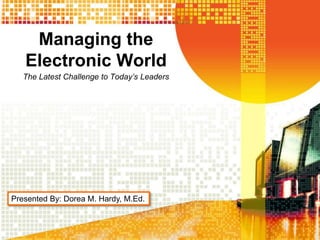 Managing the
Electronic World
The Latest Challenge to Today’s Leaders
Presented By: Dorea M. Hardy, M.Ed.
 