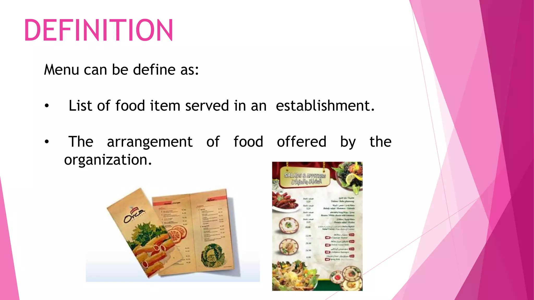 Menu can be define as:
• List of food item served in an establishment.
• The arrangement of food offered by the
organization.
DEFINITION
 