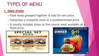 TYPES OF MENU
1. Table d'hôte
 Food items grouped together & sold for one price.
 Comprises a complete meal at a predetermined price.
 It usually includes three to five course meal available at a
fixed price.
 