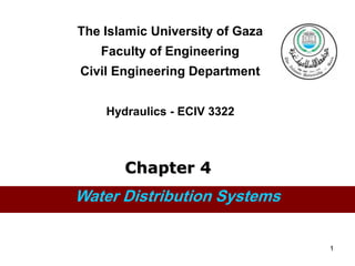1
The Islamic University of Gaza
Faculty of Engineering
Civil Engineering Department
Hydraulics - ECIV 3322
Water Distribution Systems
Chapter 4
 