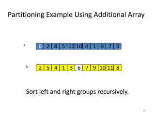 Partitioning Example Using Additional Array
Sort left and right groups recursively.
24
6 2 8 5 11 10 4 1 9 7 3a
b
2 85 11104 1 973 6
 