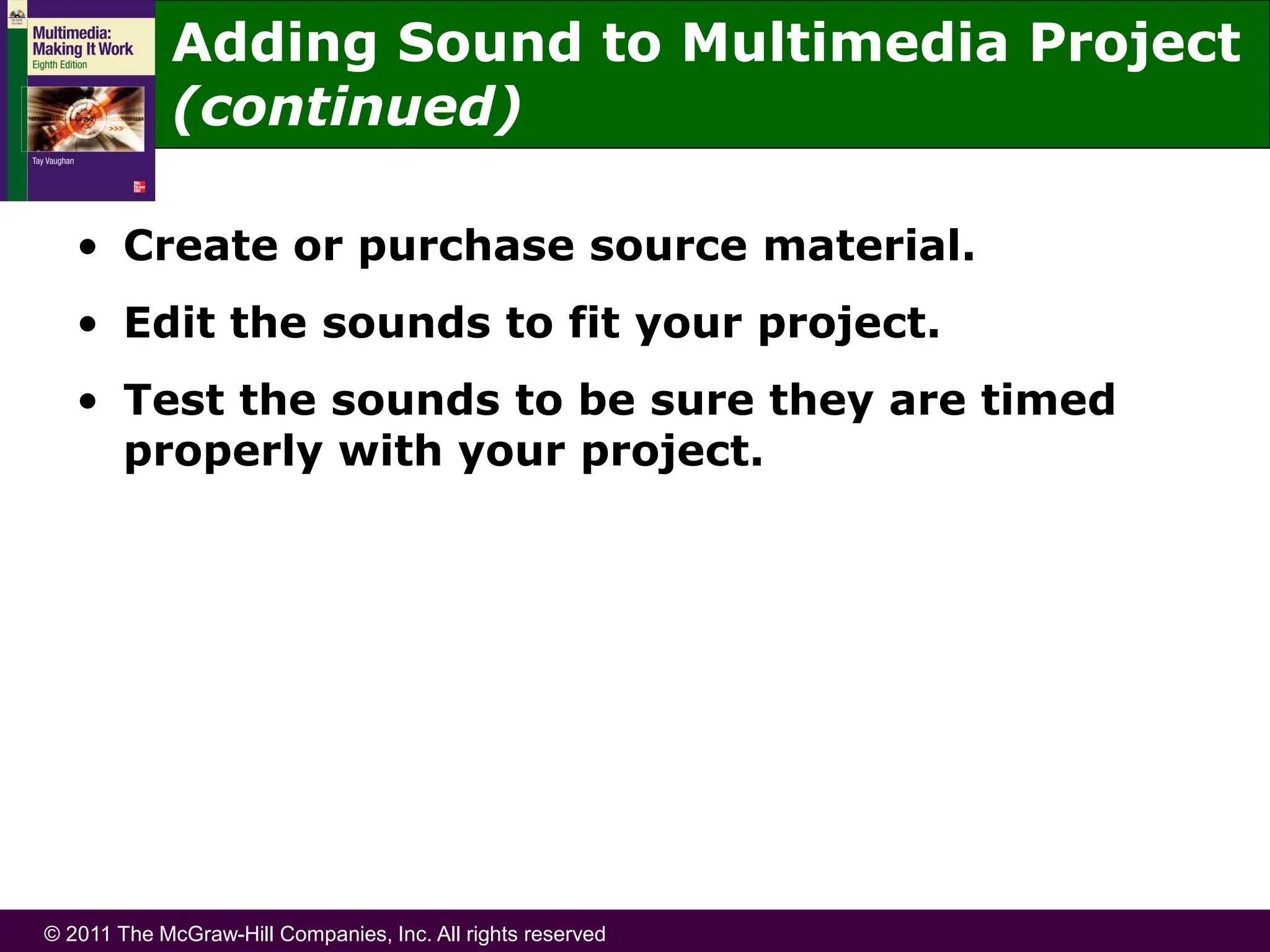© 2011 The McGraw-Hill Companies, Inc. All rights reserved
• Create or purchase source material.
• Edit the sounds to fit your project.
• Test the sounds to be sure they are timed
properly with your project.
Adding Sound to Multimedia Project
(continued)
 