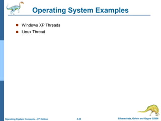 4.26 Silberschatz, Galvin and Gagne ©2009
Operating System Concepts – 8th Edition
Operating System Examples
 Windows XP Threads
 Linux Thread
 