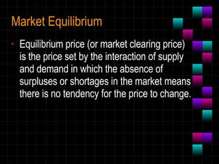 Market   Equilibrium Equilibrium price (or market clearing price) is the price set by the interaction of supply and demand in which the absence of surpluses or shortages in the market means there is no tendency for the price to change. 