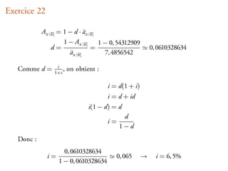 Exercice 22

            Ax :n = 1 − d · ax :n
                            ¨
                    1 − Ax :n     1 − 0, 54312909
                d=              =                         0, 0610328634
                       ¨
                      ax :n         7, 4856542

   Comme d =     i
                1+i
                    ,   on obtient :

                                       i = d(1 + i)
                                       i = d + id
                                i(1 − d) = d
                                             d
                                       i=
                                            1−d
   Donc :
                     0, 0610328634
              i=                          0, 065      →     i = 6, 5%
                   1 − 0, 0610328634
 