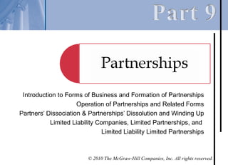 Introduction to Forms of Business and Formation of Partnerships
                     Operation of Partnerships and Related Forms
Partners’ Dissociation & Partnerships’ Dissolution and Winding Up
           Limited Liability Companies, Limited Partnerships, and
                               Limited Liability Limited Partnerships



                         © 2010 The McGraw-Hill Companies, Inc. All rights reserved.
 