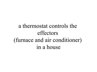 a thermostat controls the
effectors
(furnace and air conditioner)
in a house
 