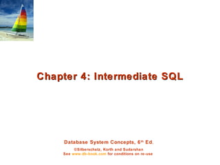 Database System Concepts, 6th
Ed.
©Silberschatz, Korth and Sudarshan
See www.db-book.com for conditions on re-use
Chapter 4: Intermediate SQLChapter 4: Intermediate SQL
 