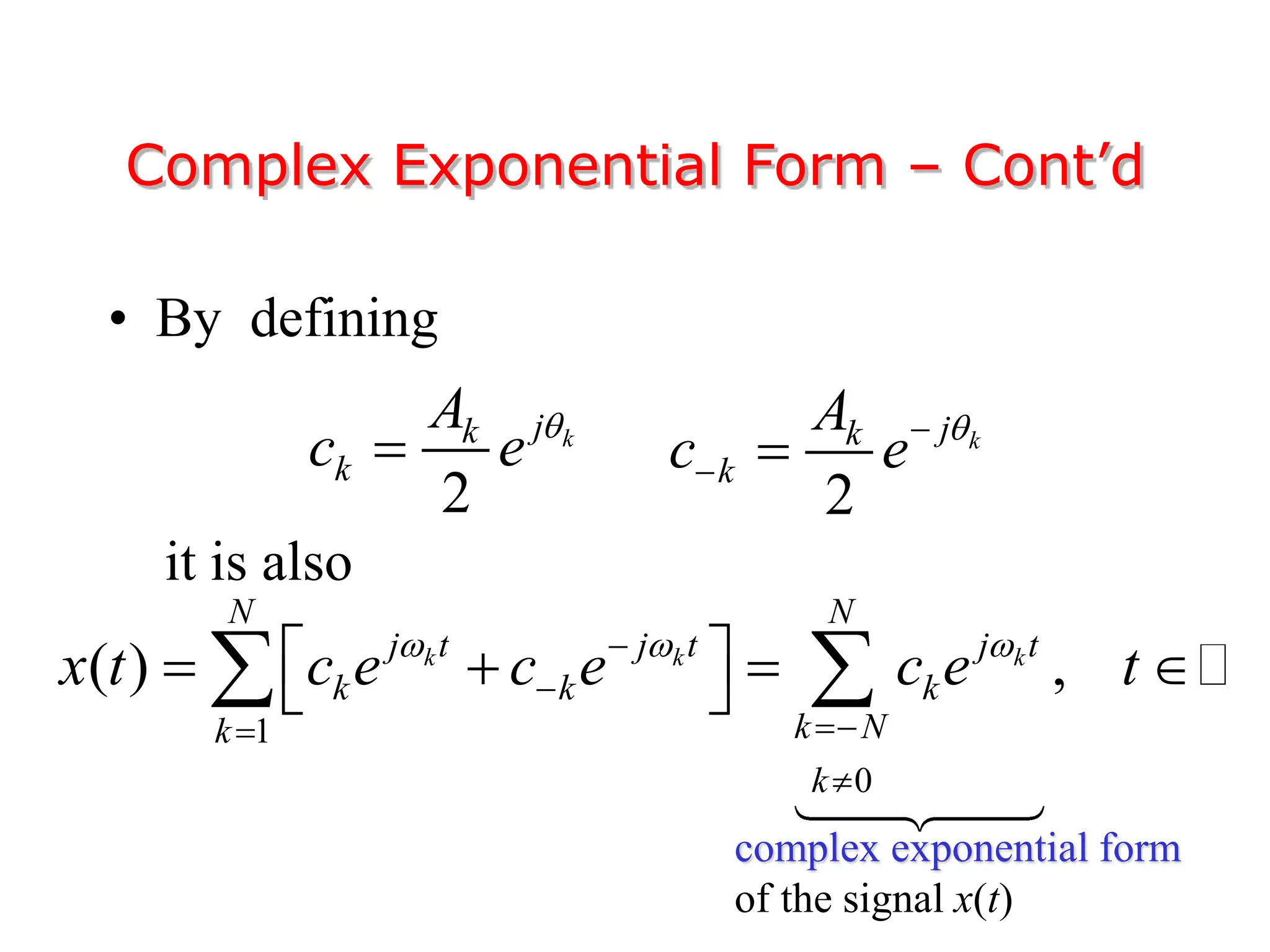 • By defining
it is also
Complex Exponential Form – Cont’d
2
k
j
k
k
A
c e 

2
k
j
k
k
A
c e 

 
1
0
( ) ,
k k k
N N
j t j t j t
k k k
k N
k
k
x t c e c e c e t
  





 
   
 
 
complex exponential form
of the signal x(t)
 