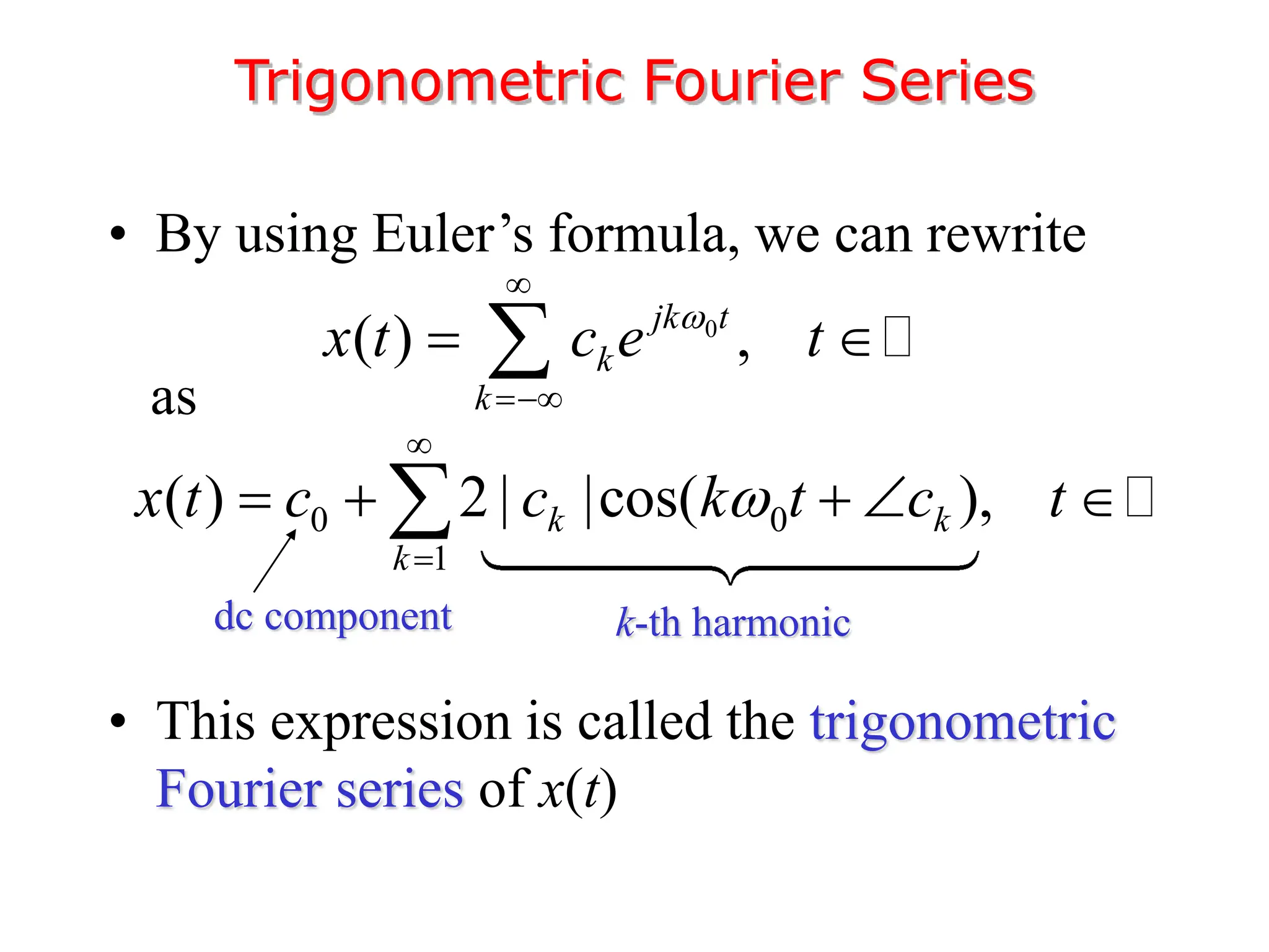 • By using Euler’s formula, we can rewrite
as
• This expression is called the trigonometric
Fourier series of x(t)
Trigonometric Fourier Series
0
( ) ,
jk t
k
k
x t c e t



 

0 0
1
( ) 2 | |cos( ),
k k
k
x t c c k t c t



    

dc component k-th harmonic
 