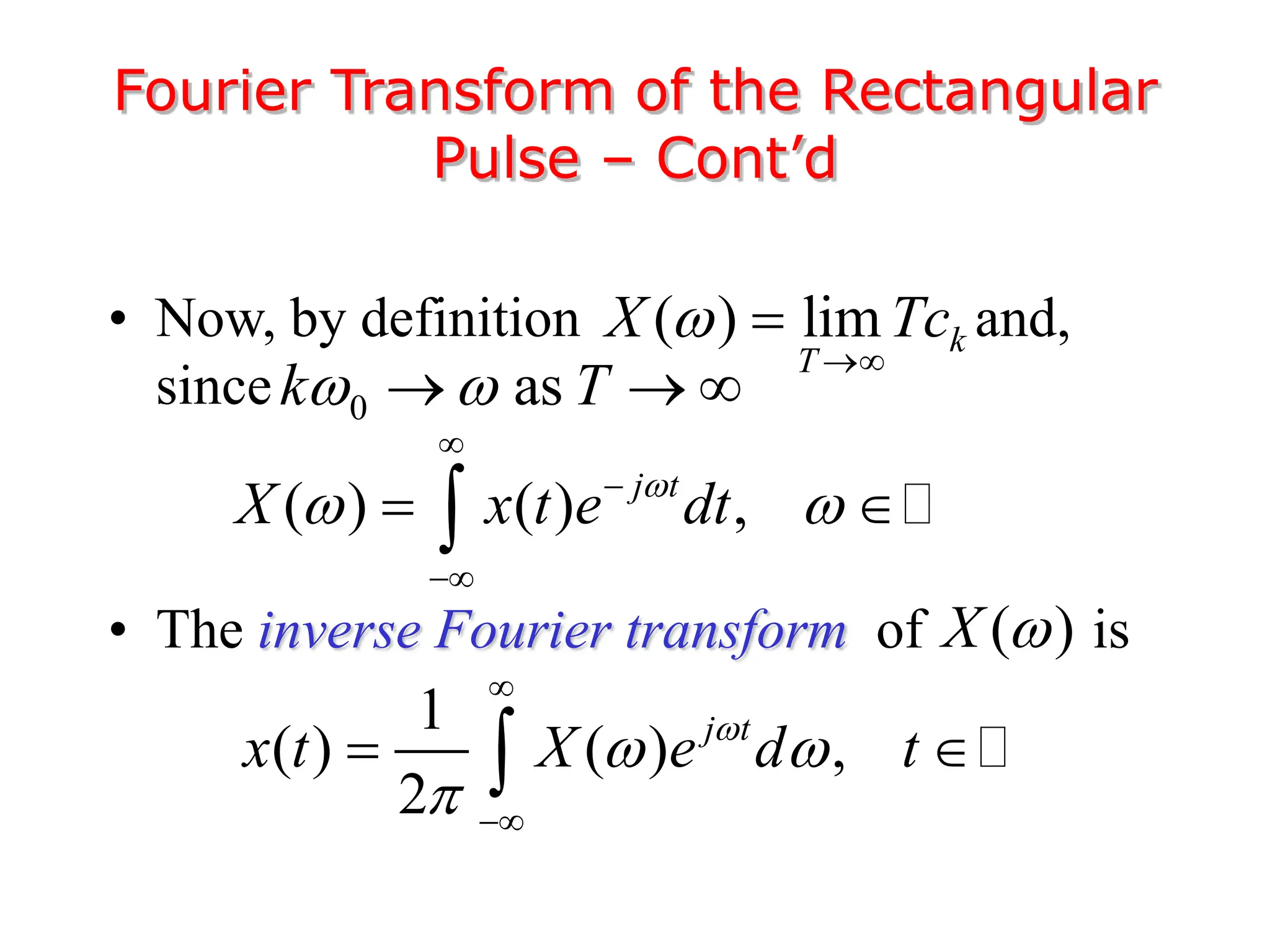• Now, by definition and,
since
• The inverse Fourier transform of is
Fourier Transform of the Rectangular
Pulse – Cont’d
( ) lim k
T
X Tc



0 as
k T
 
  
( ) ( ) ,
j t
X x t e dt

 



 

1
( ) ( ) ,
2
j t
x t X e d t

 



 

( )
X 
 