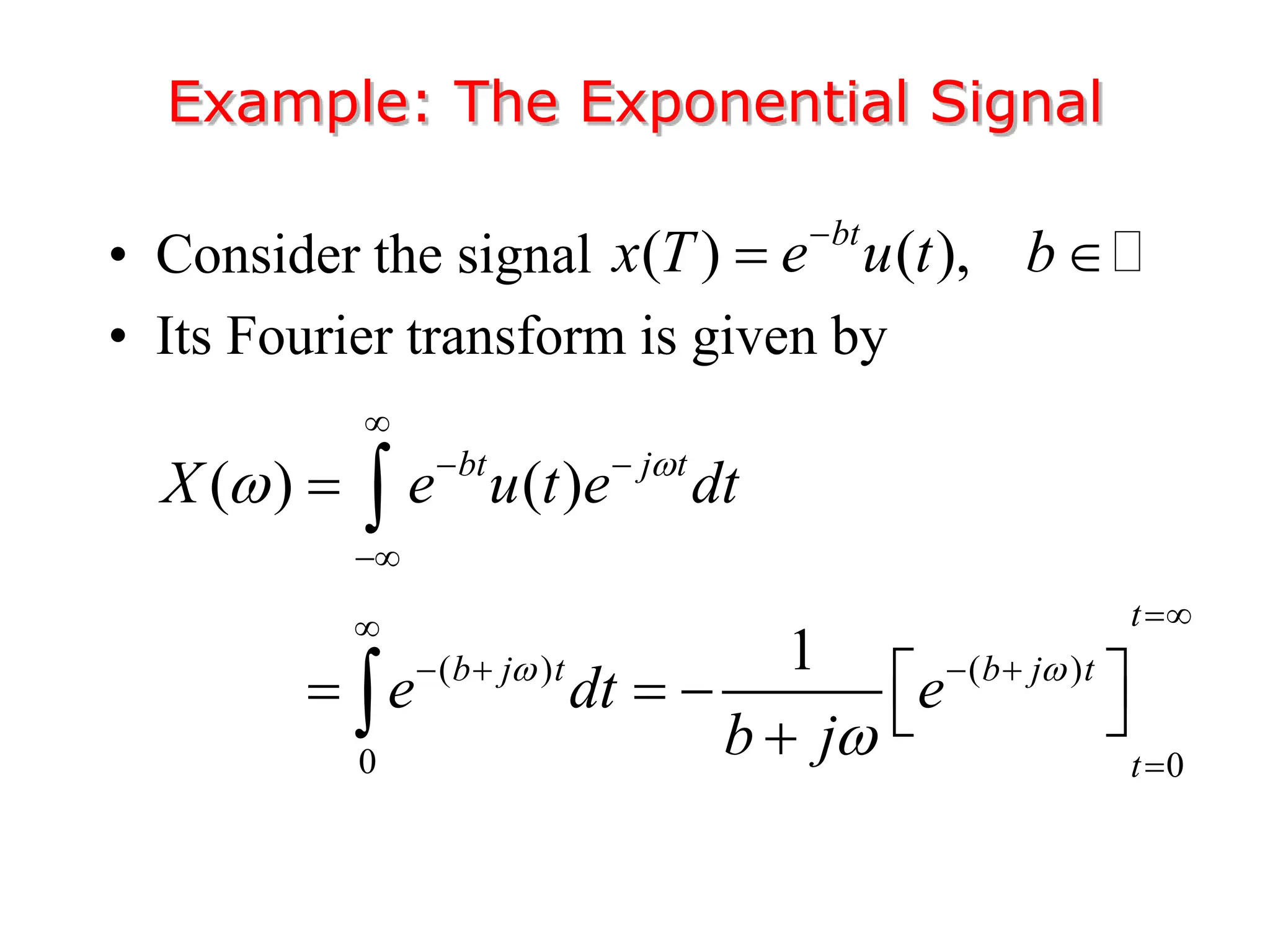 • Consider the signal
• Its Fourier transform is given by
Example: The Exponential Signal
( ) ( ),
bt
x T e u t b

 
( ) ( )
0 0
( ) ( )
1
bt j t
t
b j t b j t
t
X e u t e dt
e dt e
b j

 



 



   


 
    



 