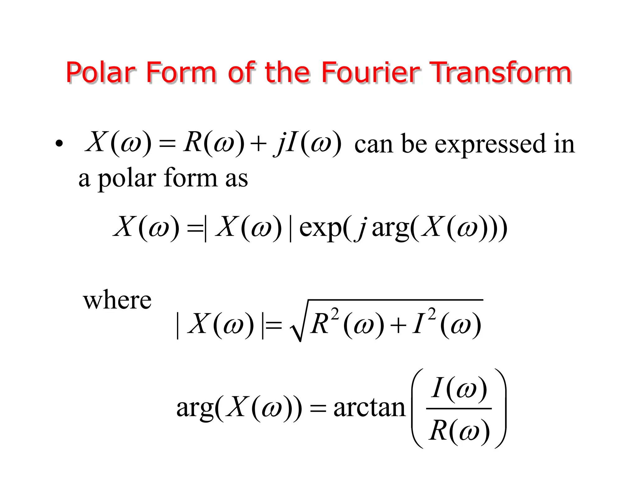 • can be expressed in
a polar form as
where
Polar Form of the Fourier Transform
( ) | ( ) | exp( arg( ( )))
X X j X
  

( ) ( ) ( )
X R jI
  
 
2 2
| ( ) | ( ) ( )
X R I
  
 
( )
arg( ( )) arctan
( )
I
X
R



 
  
 
 