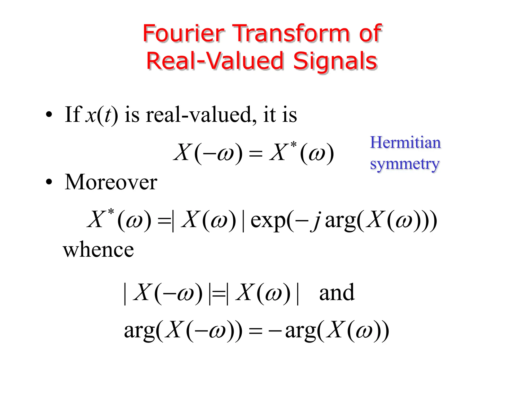 • If x(t) is real-valued, it is
• Moreover
whence
Fourier Transform of
Real-Valued Signals
( ) ( )
X X
 

 
( ) | ( ) | exp( arg( ( )))
X X j X
  

 
| ( ) | | ( ) | and
arg( ( )) arg( ( ))
X X
X X
 
 
 
  
Hermitian
symmetry
 