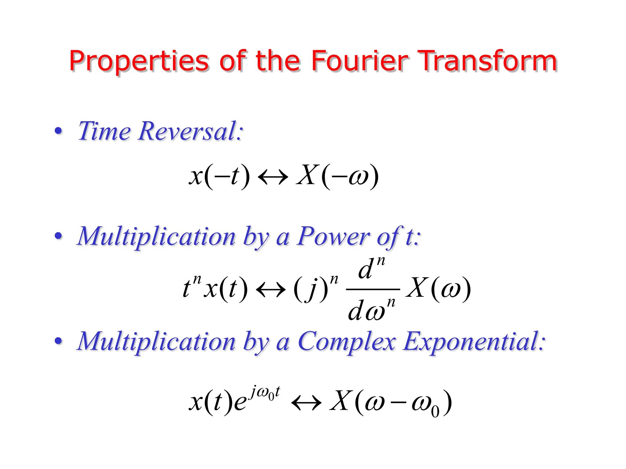 Properties of the Fourier Transform
• Time Reversal:
• Multiplication by a Power of t:
• Multiplication by a Complex Exponential:
( ) ( )
x t X 
  
( ) ( ) ( )
n
n n
n
d
t x t j X
d



0
0
( ) ( )
j t
x t e X

 
 
 
