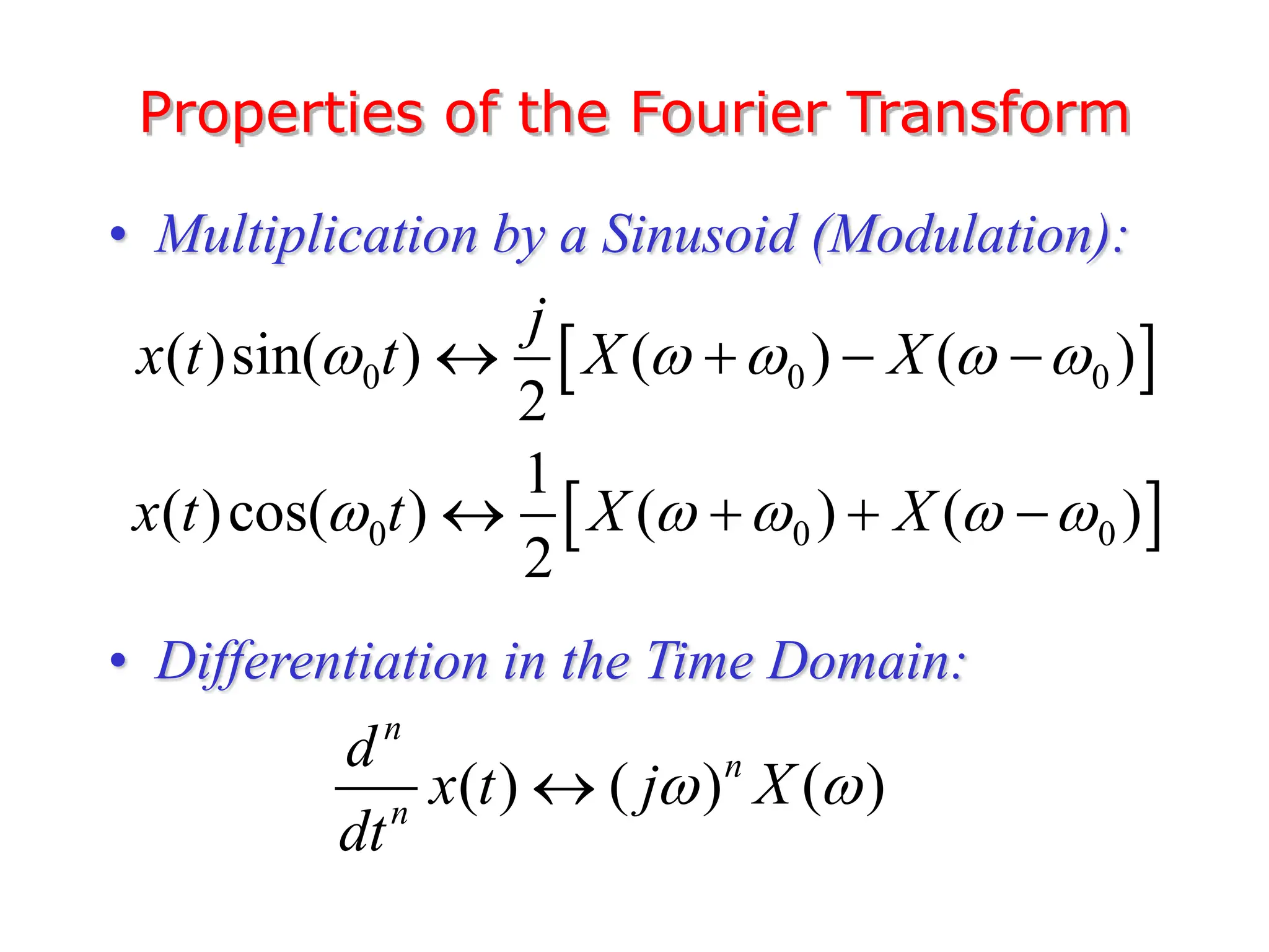 Properties of the Fourier Transform
• Multiplication by a Sinusoid (Modulation):
• Differentiation in the Time Domain:
 
0 0 0
( )sin( ) ( ) ( )
2
j
x t t X X
    
   
 
0 0 0
1
( )cos( ) ( ) ( )
2
x t t X X
    
   
( ) ( ) ( )
n
n
n
d
x t j X
dt
 

 