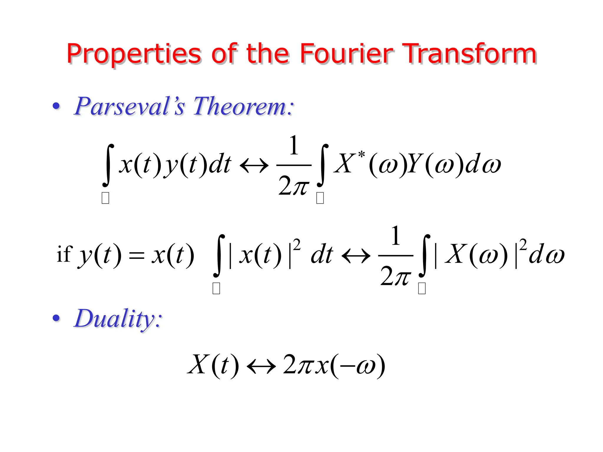 Properties of the Fourier Transform
• Parseval’s Theorem:
• Duality:
1
( ) ( ) ( ) ( )
2
x t y t dt X Y d
  



 
2 2
1
| ( ) | | ( ) |
2
x t dt X d
 


 
( ) ( )
y t x t

if
( ) 2 ( )
X t x
 
 
 