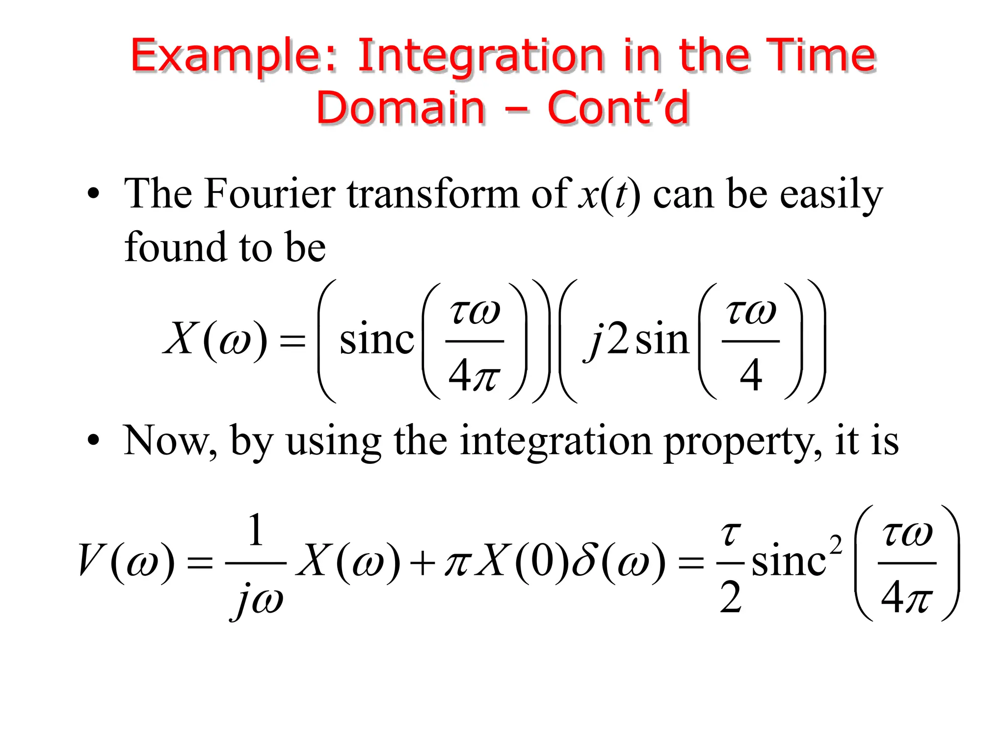 Example: Integration in the Time
Domain – Cont’d
• The Fourier transform of x(t) can be easily
found to be
• Now, by using the integration property, it is
( ) sinc 2sin
4 4
X j
 


  
   
    
  
   
  
2
1
( ) ( ) (0) ( ) sinc
2 4
V X X
j
 
    
 
 
    
 
 