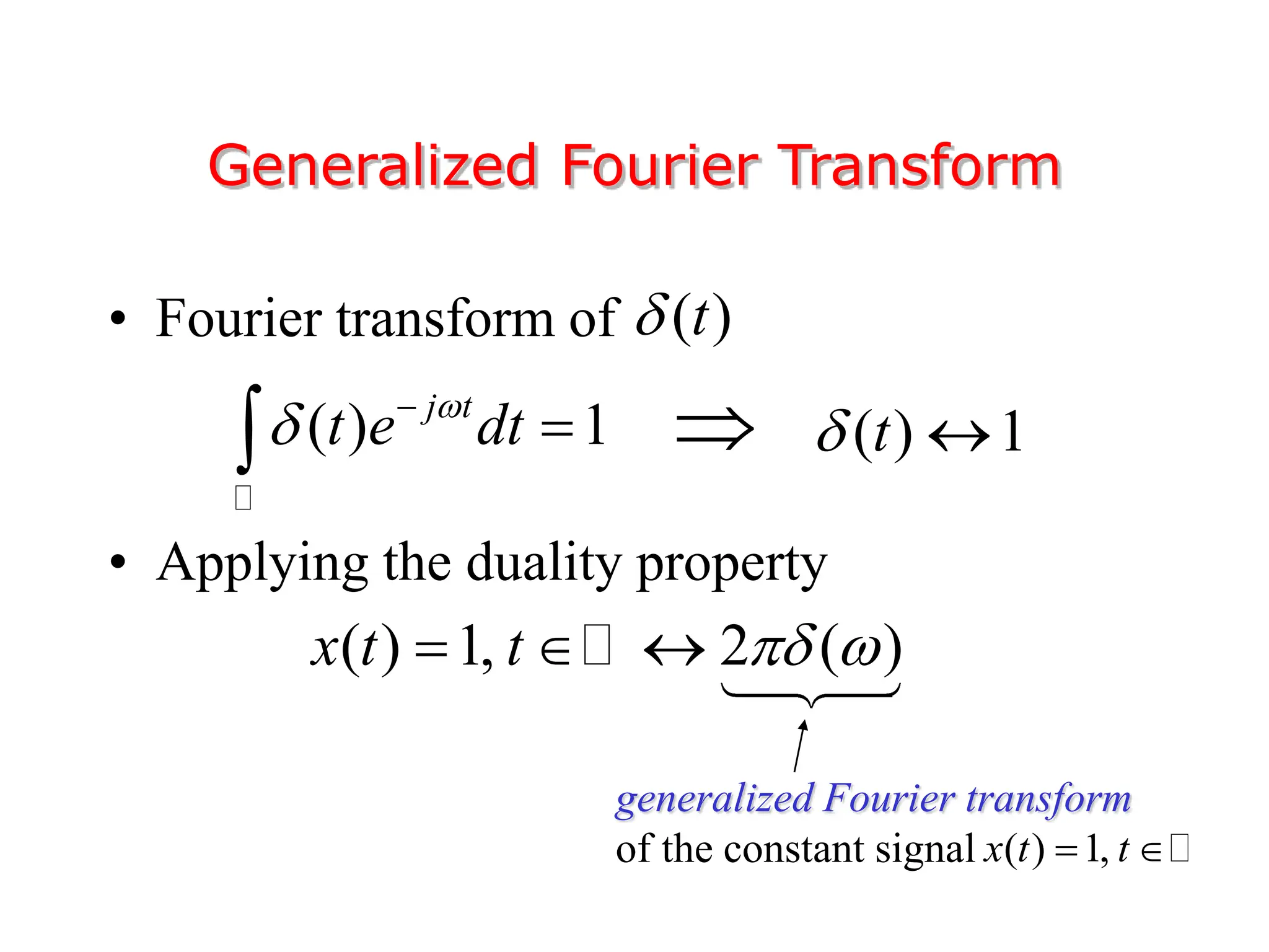 • Fourier transform of
• Applying the duality property
Generalized Fourier Transform
( )
t

( ) 1
j t
t e dt

 

 ( ) 1
t
 

( ) 1, 2 ( )
x t t  
  
generalized Fourier transform
of the constant signal ( ) 1,
x t t
 
 