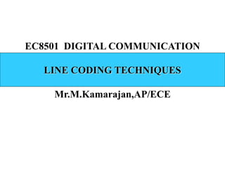 EC8501 DIGITAL COMMUNICATION
LINE CODING TECHNIQUES
Mr.M.Kamarajan,AP/ECE
 