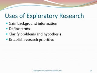 Uses of Exploratory Research
 Gain background information
 Define terms
 Clarify problems and hypothesis
 Establish re...