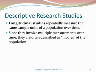 Descriptive Research Studies
 Longitudinal studies repeatedly measure the
same sample units of a population over time.
 ...