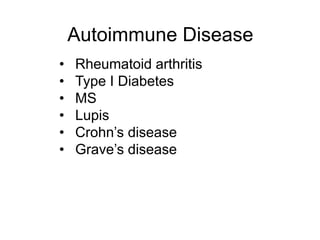 Autoimmune Disease 
• Rheumatoid arthritis 
• Type I Diabetes 
• MS 
• Lupis 
• Crohn’s disease 
• Grave’s disease 
 
