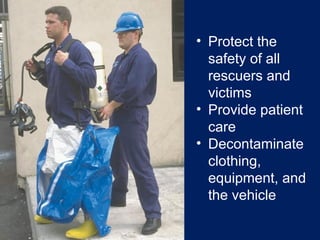• Protect the
safety of all
rescuers and
victims
• Provide patient
care
• Decontaminate
clothing,
equipment, and
the vehicle
 