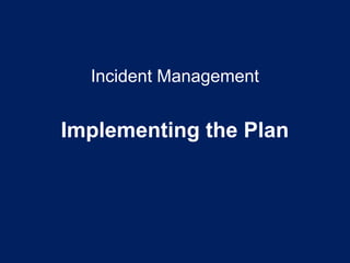 Incident Management
Implementing the Plan
 