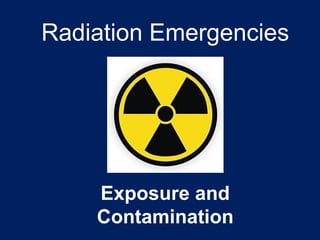 Radiation Emergencies
Exposure and
Contamination
 