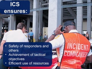• Safety of responders and
others
• Achievement of tactical
objectives
• Efficient use of resources
ICS
ensures:
 