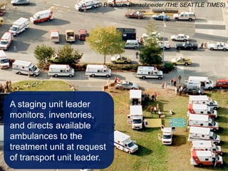 A staging unit leader
monitors, inventories,
and directs available
ambulances to the
treatment unit at request
of transport unit leader.
(© Benjamin Benschneider /THE SEATTLE TIMES)
 