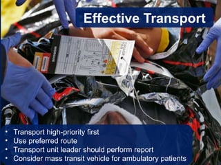 • Transport high-priority first
• Use preferred route
• Transport unit leader should perform report
• Consider mass transit vehicle for ambulatory patients
Effective Transport
 