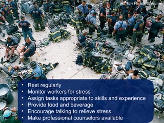 • Rest regularly
• Monitor workers for stress
• Assign tasks appropriate to skills and experience
• Provide food and beverage
• Encourage talking to relieve stress
• Make professional counselors available
(© Tim Fadek/Gamma)
 