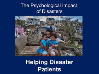 The Psychological Impact
of Disasters
Helping Disaster
Patients
 