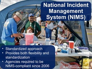 National Incident
Management
System (NIMS)
• Standardized approach
• Provides both flexibility and
standardization
• Agencies required to be
NIMS-compliant since 2006 (© AP Photo/Dennis Paquin)
 