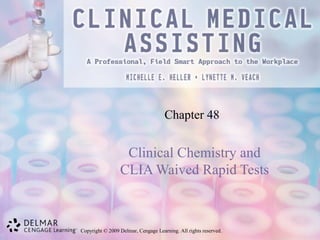 Copyright © 2009 Delmar, Cengage Learning. All rights reserved.
Chapter 48
Clinical Chemistry and
CLIA Waived Rapid Tests
 