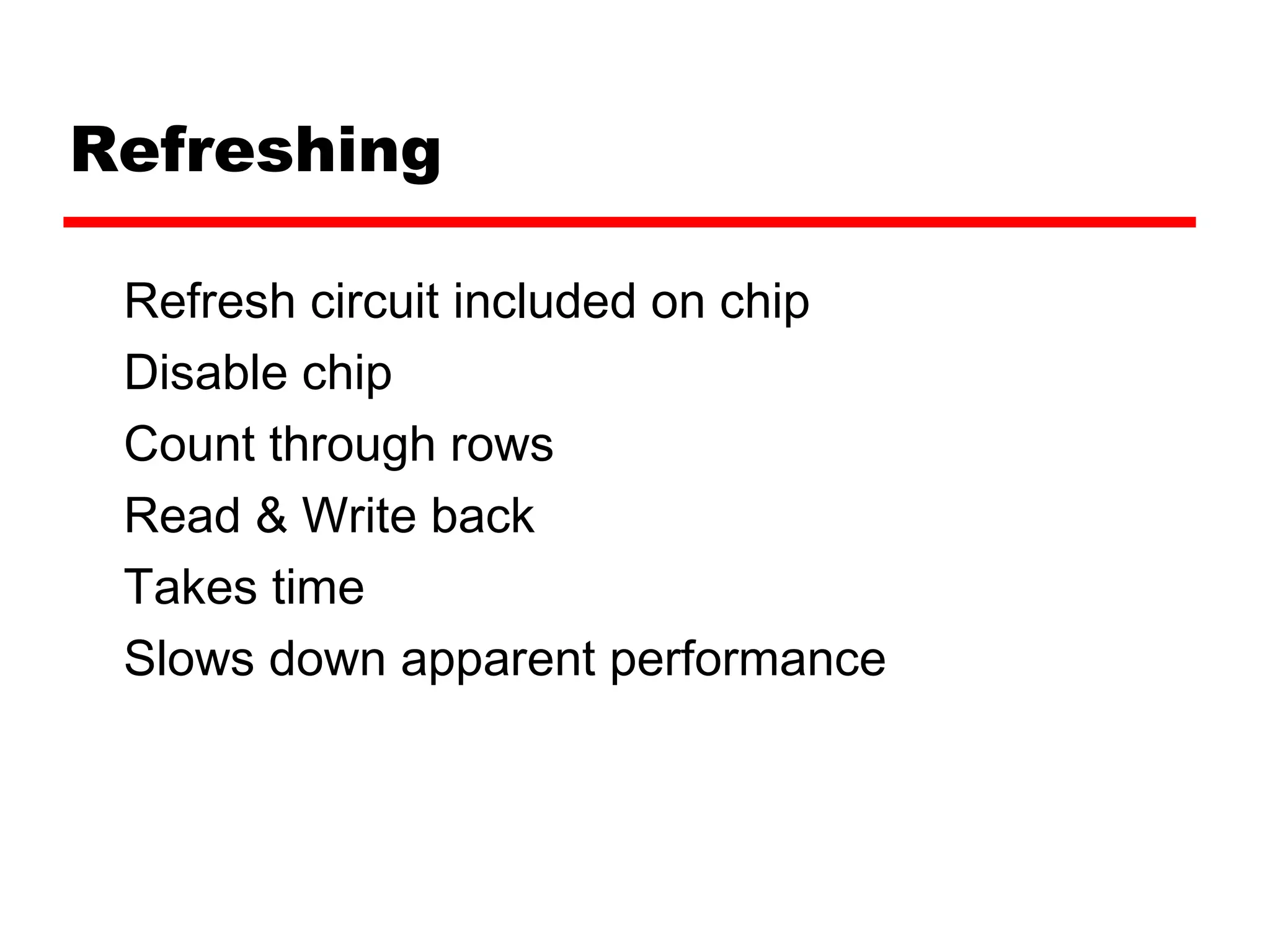 Refreshing
Refresh circuit included on chip
Disable chip
Count through rows
Read & Write back
Takes time
Slows down apparent performance
 