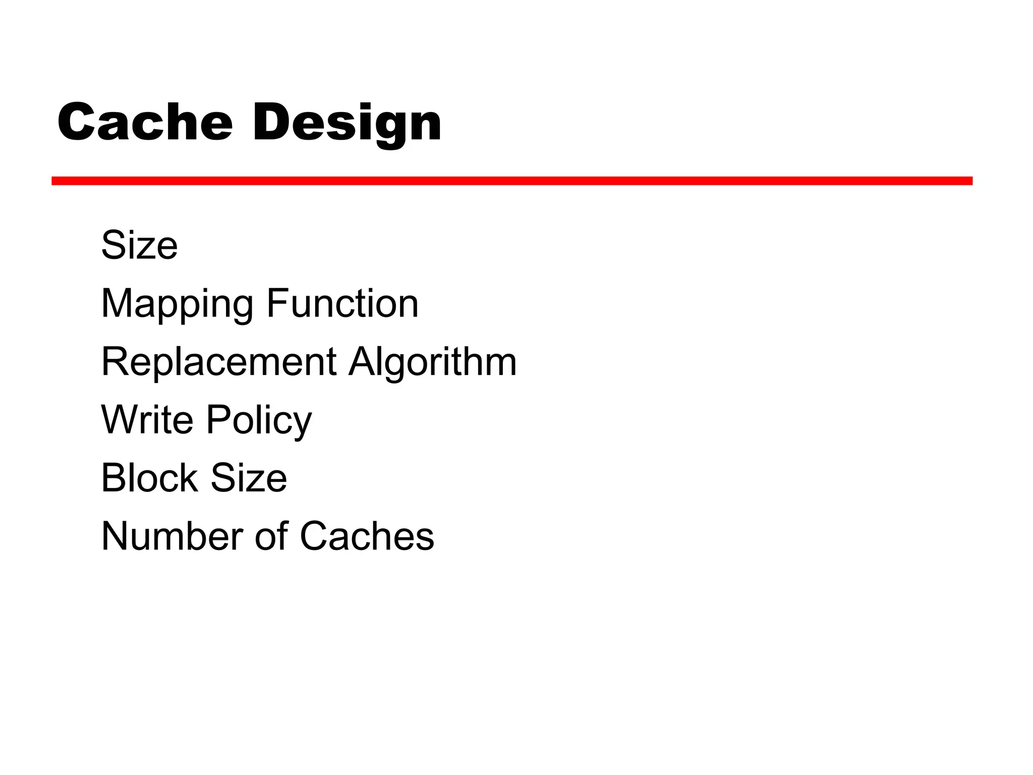 Cache Design
Size
Mapping Function
Replacement Algorithm
Write Policy
Block Size
Number of Caches
 