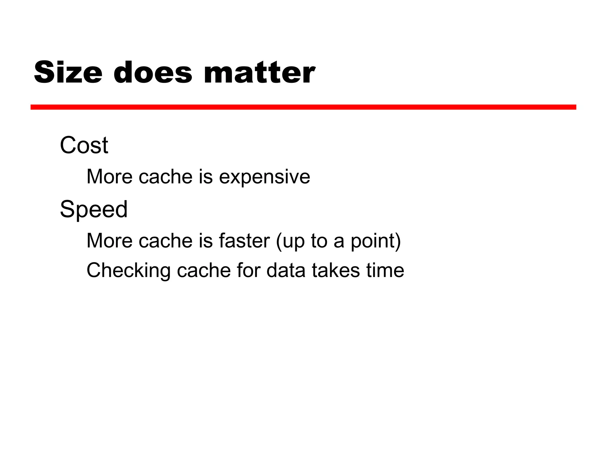 Size does matter
Cost
More cache is expensive
Speed
More cache is faster (up to a point)
Checking cache for data takes time
 