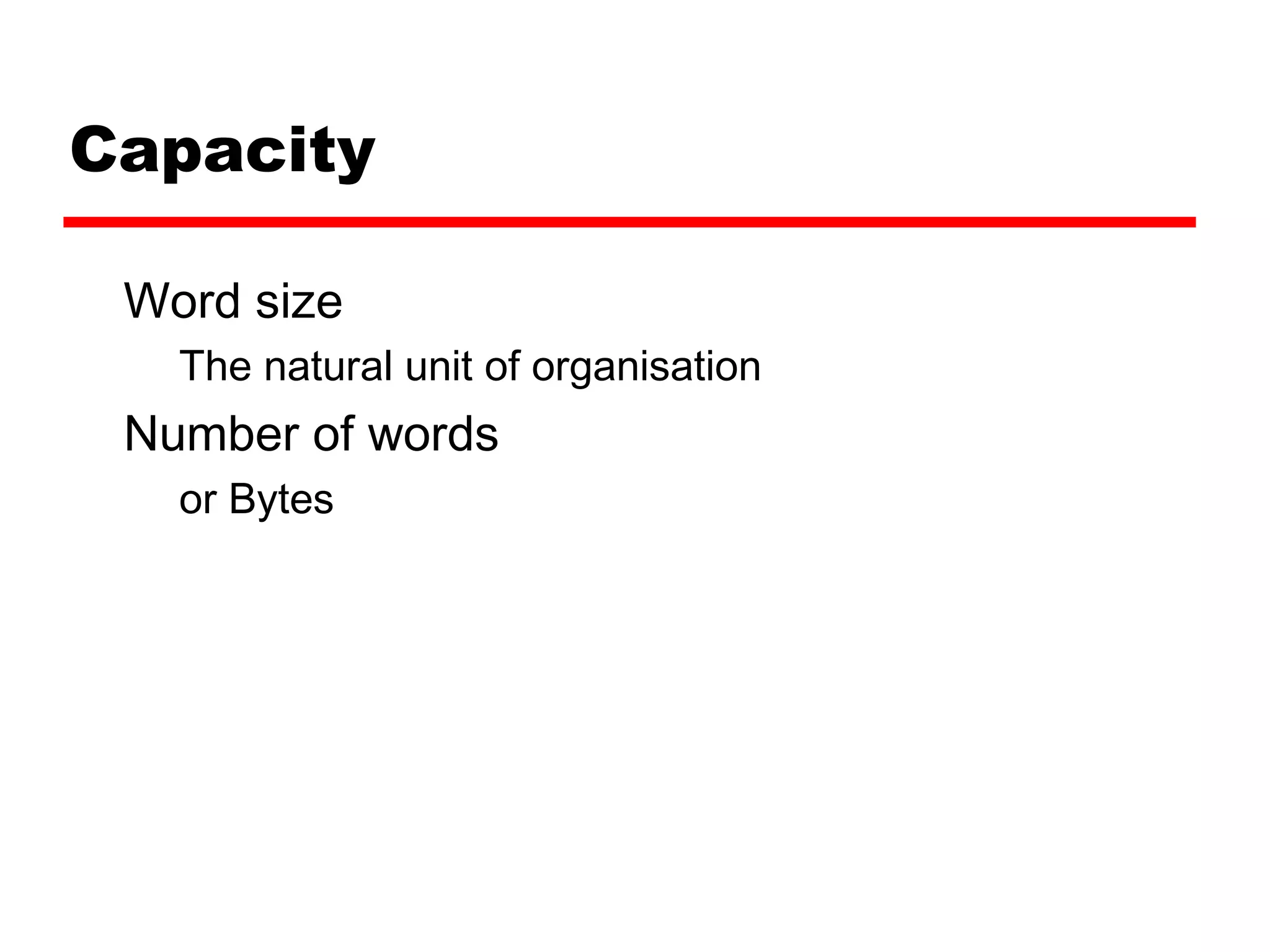 Capacity
Word size
The natural unit of organisation
Number of words
or Bytes
 