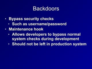 Backdoors
• Bypass security checks
• Such as username/password
• Maintenance hook
• Allows developers to bypass normal
system checks during development
• Should not be left in production system
 