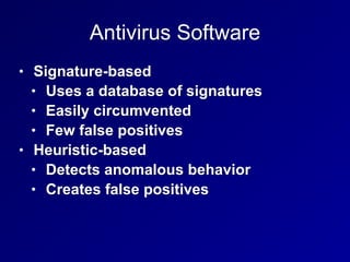 Antivirus Software
• Signature-based
• Uses a database of signatures
• Easily circumvented
• Few false positives
• Heuristic-based
• Detects anomalous behavior
• Creates false positives
 
