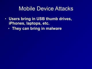 Mobile Device Attacks
• Users bring in USB thumb drives,
iPhones, laptops, etc.
• They can bring in malware
 