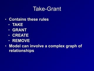 Take-Grant
• Contains these rules
• TAKE
• GRANT
• CREATE
• REMOVE
• Model can involve a complex graph of
relationships
 