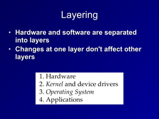 Layering
• Hardware and software are separated
into layers
• Changes at one layer don't affect other
layers
 